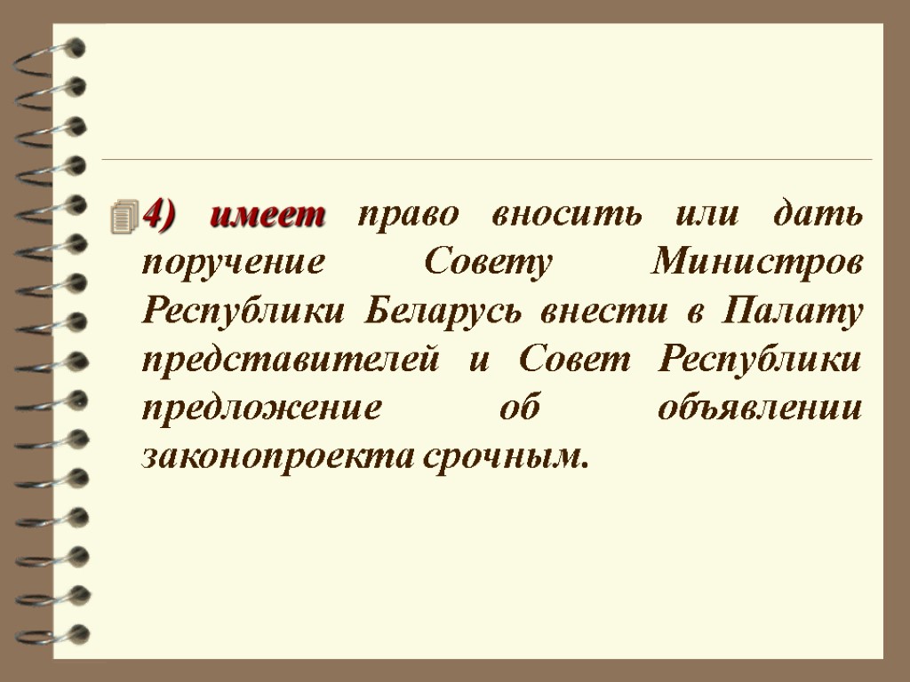 4) имеет право вносить или дать поручение Совету Министров Республики Беларусь внести в Палату